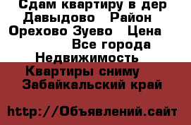 Сдам квартиру в дер.Давыдово › Район ­ Орехово-Зуево › Цена ­ 12 000 - Все города Недвижимость » Квартиры сниму   . Забайкальский край